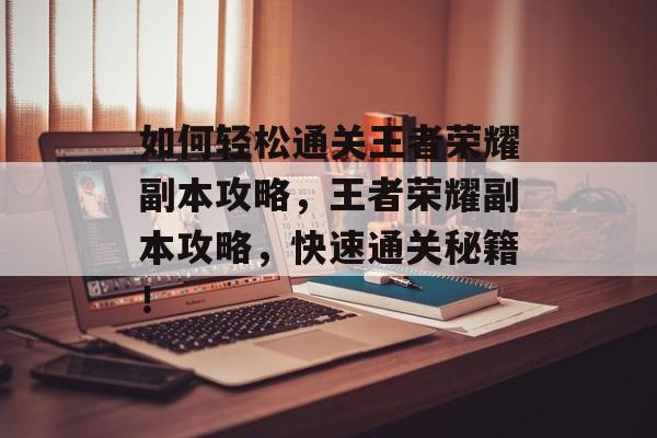 如何轻松通关王者荣耀副本攻略,王者荣耀副本攻略,快速通关秘籍! 如何轻松通关王者荣耀副本攻略,王者荣耀副本攻略,快速通关秘籍!