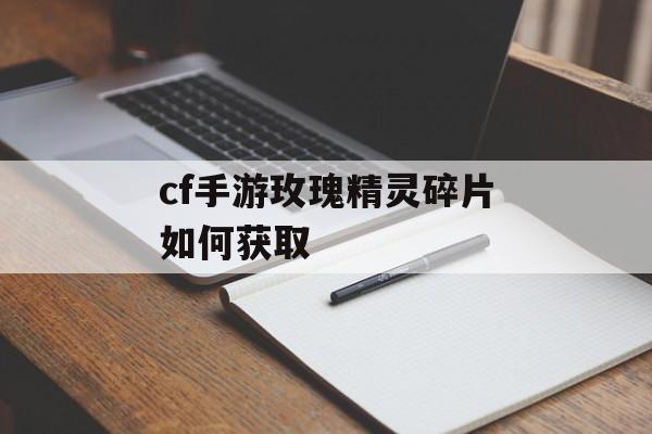 cf手游玫瑰精灵碎片如何获取 cf手游玫瑰精灵碎片如何获取