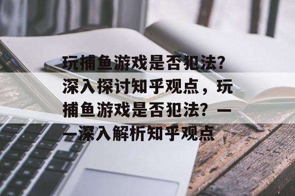 玩捕鱼游戏是否犯法?深入探讨知乎观点,玩捕鱼游戏是否犯法?——深入解析知乎观点 玩捕鱼游戏是否犯法?深入探讨知乎观点,玩捕鱼游戏是否犯法?——深入解析知乎观点
