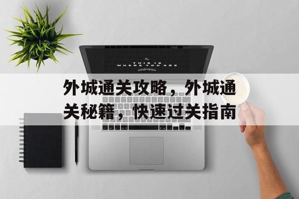 外城通关攻略,外城通关秘籍,快速过关指南 外城通关攻略,外城通关秘籍,快速过关指南