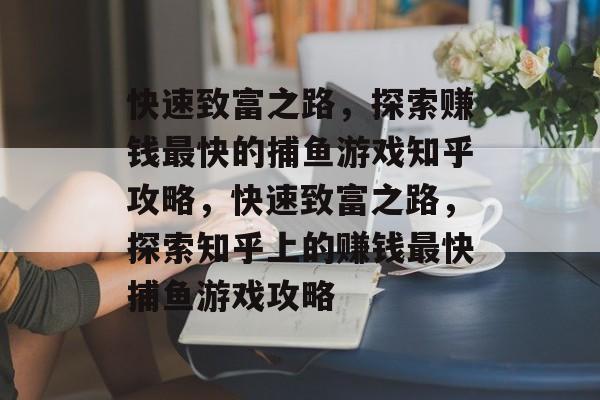 快速致富之路，探索赚钱最快的捕鱼游戏知乎攻略，快速致富之路，探索知乎上的赚钱最快捕鱼游戏攻略