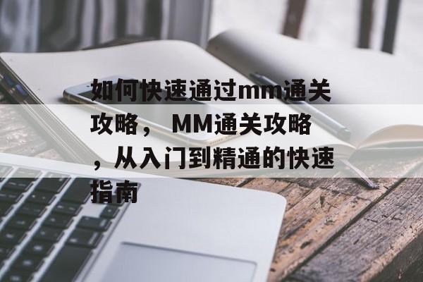 如何快速通过mm通关攻略, MM通关攻略,从入门到精通的快速指南 如何快速通过mm通关攻略, MM通关攻略,从入门到精通的快速指南