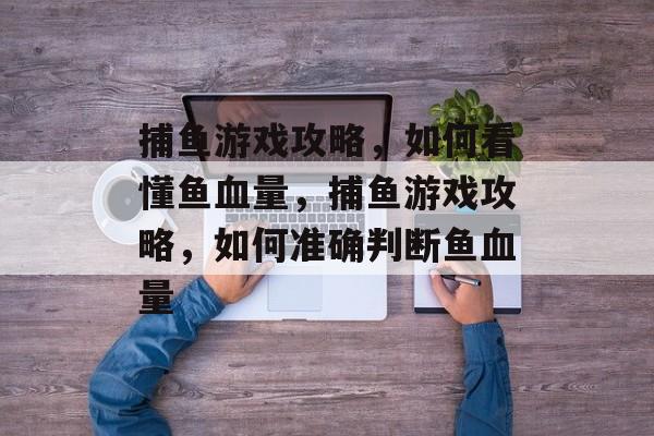 捕鱼游戏攻略，如何看懂鱼血量，捕鱼游戏攻略，如何准确判断鱼血量