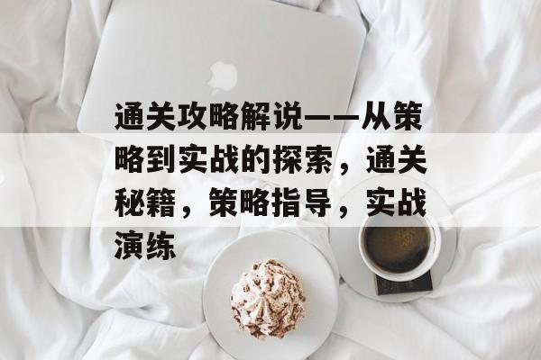 通关攻略解说——从策略到实战的探索,通关秘籍,策略指导,实战演练 通关攻略解说——从策略到实战的探索,通关秘籍,策略指导,实战演练