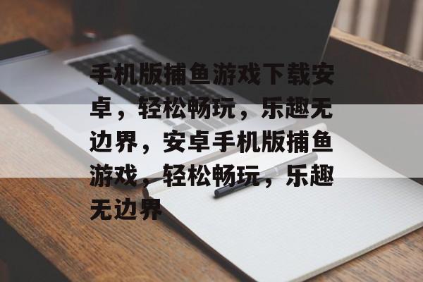手机版捕鱼游戏下载安卓,轻松畅玩,乐趣无边界,安卓手机版捕鱼游戏,轻松畅玩,乐趣无边界 手机版捕鱼游戏下载安卓,轻松畅玩,乐趣无边界,安卓手机版捕鱼游戏,轻松畅玩,乐趣无边界