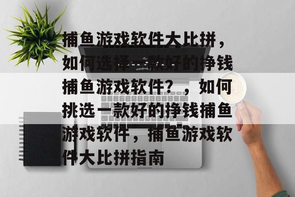 捕鱼游戏软件大比拼,如何选择一款好的挣钱捕鱼游戏软件?,如何挑选一款好的挣钱捕鱼游戏软件,捕鱼游戏软件大比拼指南 捕鱼游戏软件大比拼,如何选择一款好的挣钱捕鱼游戏软件?,如何挑选一款好的挣钱捕鱼游戏软件,捕鱼游戏软件大比拼指南