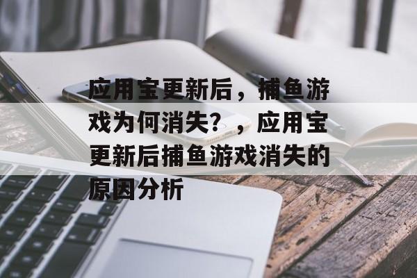 应用宝更新后,捕鱼游戏为何消失?,应用宝更新后捕鱼游戏消失的原因分析 应用宝更新后,捕鱼游戏为何消失?,应用宝更新后捕鱼游戏消失的原因分析