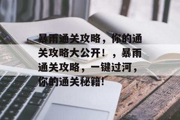 暴雨通关攻略,你的通关攻略大公开!,暴雨通关攻略,一键过河,你的通关秘籍! 暴雨通关攻略,你的通关攻略大公开!,暴雨通关攻略,一键过河,你的通关秘籍!