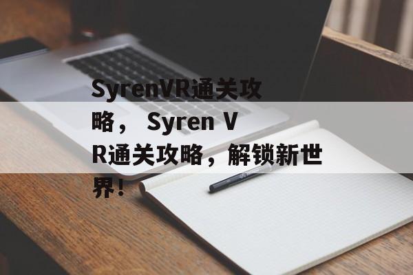 SyrenVR通关攻略, Syren VR通关攻略,解锁新世界! SyrenVR通关攻略, Syren VR通关攻略,解锁新世界!