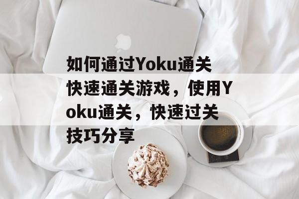 如何通过Yoku通关快速通关游戏,使用Yoku通关,快速过关技巧分享 如何通过Yoku通关快速通关游戏,使用Yoku通关,快速过关技巧分享