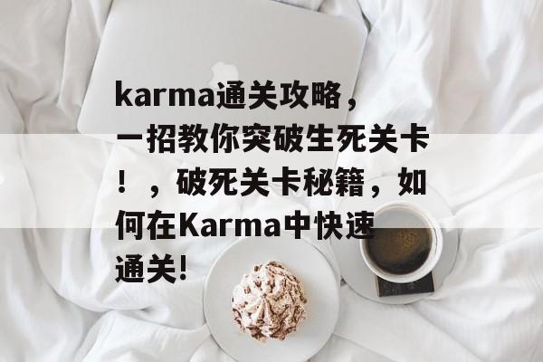 karma通关攻略,一招教你突破生死关卡!,破死关卡秘籍,如何在Karma中快速通关! karma通关攻略,一招教你突破生死关卡!,破死关卡秘籍,如何在Karma中快速通关!