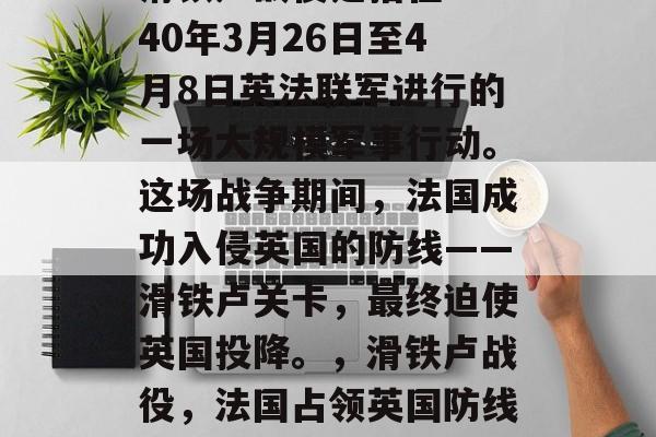 滑铁卢战役是指在1940年3月26日至4月8日英法联军进行的一场大规模军事行动。这场战争期间,法国成功入侵英国的防线——滑铁卢关卡,最终迫使英国投降。,滑铁卢战役,法国占领英国防线! 滑铁卢战役是指在1940年3月26日至4月8日英法联军进行的一场大规模军事行动。这场战争期间,法国成功入侵英国的防线——滑铁卢关卡,最终迫使英国投降。,滑铁卢战役,法国占领英国防线!