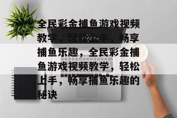 全民彩金捕鱼游戏视频教学，轻松上手，畅享捕鱼乐趣，全民彩金捕鱼游戏视频教学，轻松上手，畅享捕鱼乐趣的秘诀