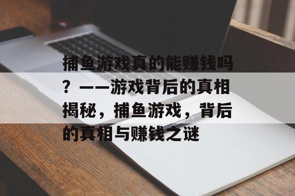 捕鱼游戏真的能赚钱吗？——游戏背后的真相揭秘，捕鱼游戏，背后的真相与赚钱之谜