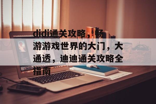 didi通关攻略,畅游游戏世界的大门,大通透,迪迪通关攻略全指南 didi通关攻略,畅游游戏世界的大门,大通透,迪迪通关攻略全指南
