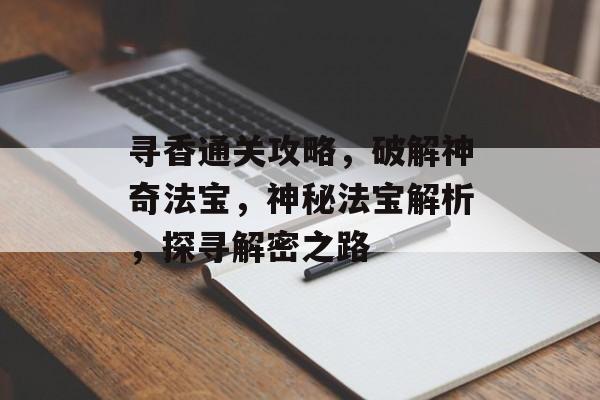 寻香通关攻略,破解神奇法宝,神秘法宝解析,探寻解密之路 寻香通关攻略,破解神奇法宝,神秘法宝解析,探寻解密之路