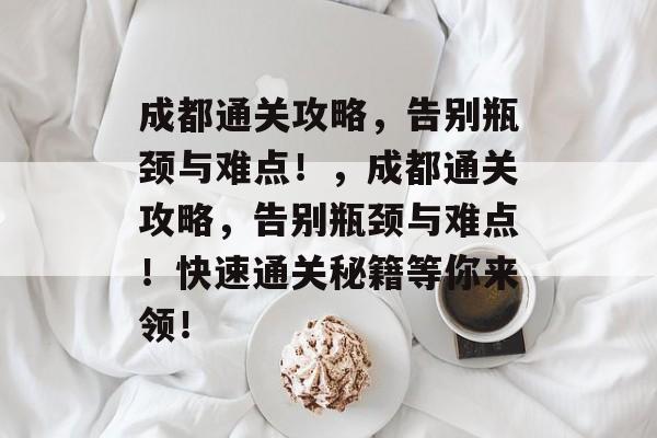 成都通关攻略，告别瓶颈与难点！，成都通关攻略，告别瓶颈与难点！快速通关秘籍等你来领！