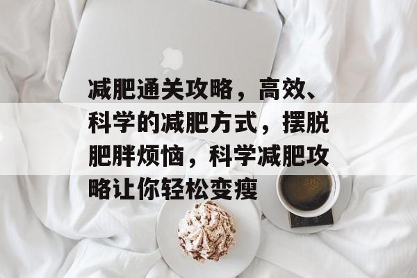 减肥通关攻略,高效、科学的减肥方式,摆脱肥胖烦恼,科学减肥攻略让你轻松变瘦 减肥通关攻略,高效、科学的减肥方式,摆脱肥胖烦恼,科学减肥攻略让你轻松变瘦