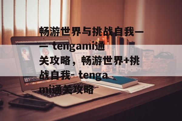 畅游世界与挑战自我—— tengami通关攻略,畅游世界+挑战自我- tengami通关攻略 畅游世界与挑战自我—— tengami通关攻略,畅游世界+挑战自我- tengami通关攻略
