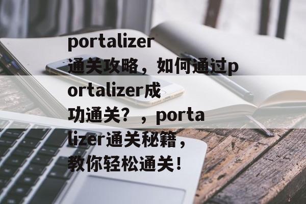 portalizer通关攻略，如何通过portalizer成功通关？，portalizer通关秘籍，教你轻松通关！