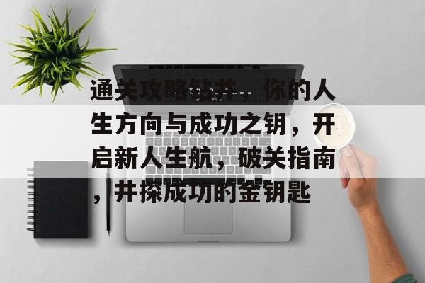 通关攻略钻井,你的人生方向与成功之钥,开启新人生航,破关指南,井探成功的金钥匙 通关攻略钻井,你的人生方向与成功之钥,开启新人生航,破关指南,井探成功的金钥匙
