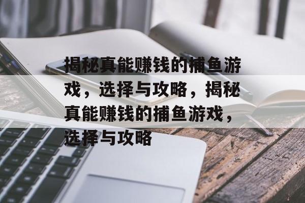 揭秘真能赚钱的捕鱼游戏,选择与攻略,揭秘真能赚钱的捕鱼游戏,选择与攻略 揭秘真能赚钱的捕鱼游戏,选择与攻略,揭秘真能赚钱的捕鱼游戏,选择与攻略