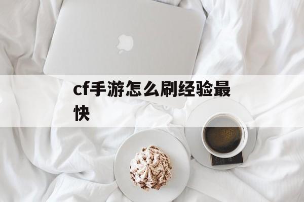 cf手游怎么刷经验最快 cf手游怎么刷经验最快