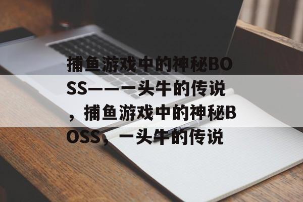 捕鱼游戏中的神秘BOSS——一头牛的传说,捕鱼游戏中的神秘BOSS,一头牛的传说 捕鱼游戏中的神秘BOSS——一头牛的传说,捕鱼游戏中的神秘BOSS,一头牛的传说