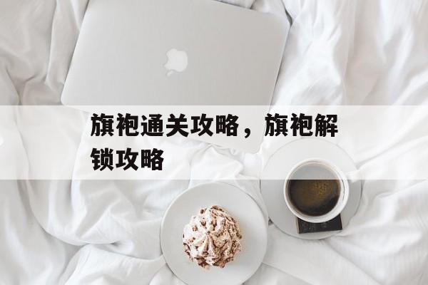 旗袍通关攻略,旗袍解锁攻略 旗袍通关攻略,旗袍解锁攻略