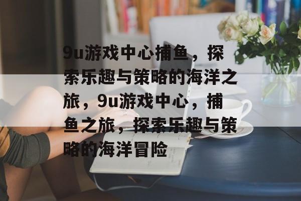 9u游戏中心捕鱼,探索乐趣与策略的海洋之旅,9u游戏中心,捕鱼之旅,探索乐趣与策略的海洋冒险 9u游戏中心捕鱼,探索乐趣与策略的海洋之旅,9u游戏中心,捕鱼之旅,探索乐趣与策略的海洋冒险