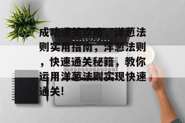 成功通关攻略,洋葱法则实用指南,洋葱法则,快速通关秘籍,教你运用洋葱法则实现快速通关! 成功通关攻略,洋葱法则实用指南,洋葱法则,快速通关秘籍,教你运用洋葱法则实现快速通关!