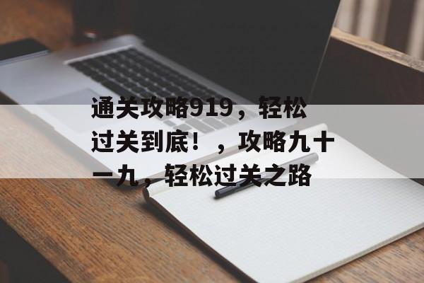 通关攻略919,轻松过关到底!,攻略九十一九,轻松过关之路 通关攻略919,轻松过关到底!,攻略九十一九,轻松过关之路