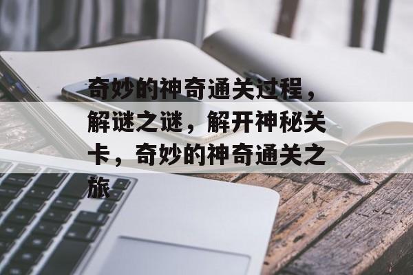 奇妙的神奇通关过程,解谜之谜,解开神秘关卡,奇妙的神奇通关之旅 奇妙的神奇通关过程,解谜之谜,解开神秘关卡,奇妙的神奇通关之旅