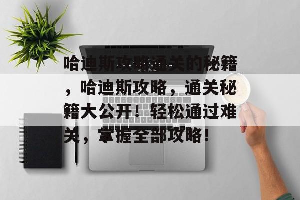 哈迪斯攻略通关的秘籍,哈迪斯攻略,通关秘籍大公开!轻松通过难关,掌握全部攻略! 哈迪斯攻略通关的秘籍,哈迪斯攻略,通关秘籍大公开!轻松通过难关,掌握全部攻略!