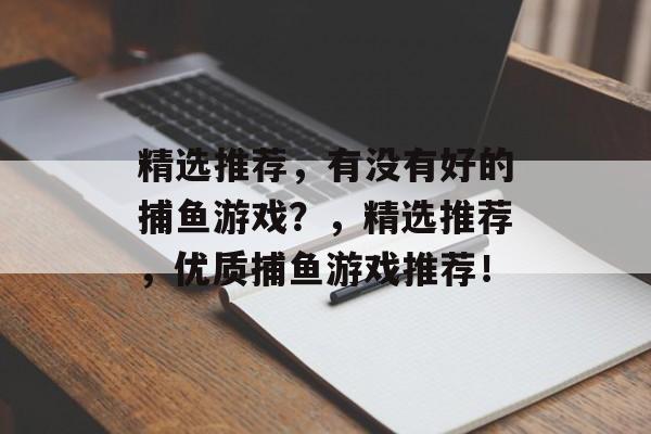 精选推荐，有没有好的捕鱼游戏？，精选推荐，优质捕鱼游戏推荐！