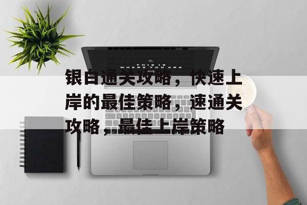 银白通关攻略,快速上岸的最佳策略,速通关攻略,最佳上岸策略 银白通关攻略,快速上岸的最佳策略,速通关攻略,最佳上岸策略