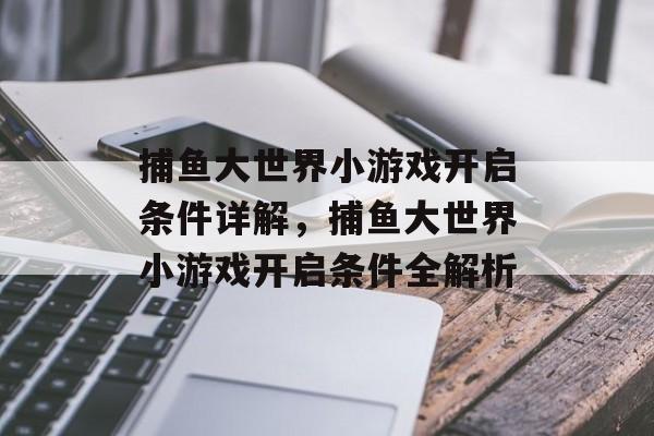 捕鱼大世界小游戏开启条件详解,捕鱼大世界小游戏开启条件全解析 捕鱼大世界小游戏开启条件详解,捕鱼大世界小游戏开启条件全解析