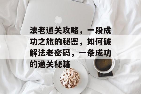 法老通关攻略,一段成功之旅的秘密,如何破解法老密码,一条成功的通关秘籍 法老通关攻略,一段成功之旅的秘密,如何破解法老密码,一条成功的通关秘籍