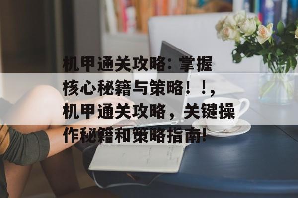 机甲通关攻略: 掌握核心秘籍与策略!!,机甲通关攻略,关键操作秘籍和策略指南! 机甲通关攻略: 掌握核心秘籍与策略!!,机甲通关攻略,关键操作秘籍和策略指南!