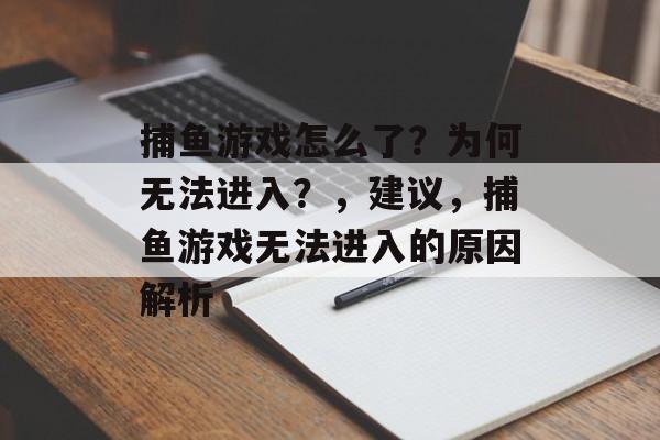 捕鱼游戏怎么了?为何无法进入?,建议,捕鱼游戏无法进入的原因解析 捕鱼游戏怎么了?为何无法进入?,建议,捕鱼游戏无法进入的原因解析