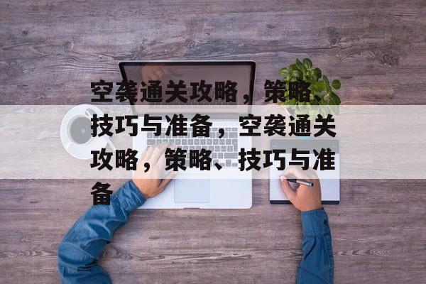 空袭通关攻略,策略、技巧与准备,空袭通关攻略,策略、技巧与准备 空袭通关攻略,策略、技巧与准备,空袭通关攻略,策略、技巧与准备