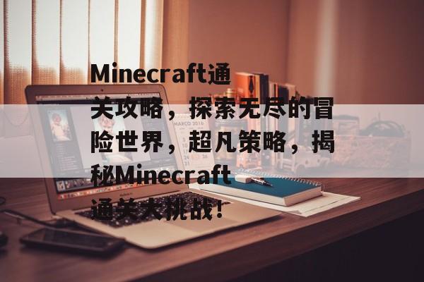 Minecraft通关攻略,探索无尽的冒险世界,超凡策略,揭秘Minecraft通关大挑战! Minecraft通关攻略,探索无尽的冒险世界,超凡策略,揭秘Minecraft通关大挑战!