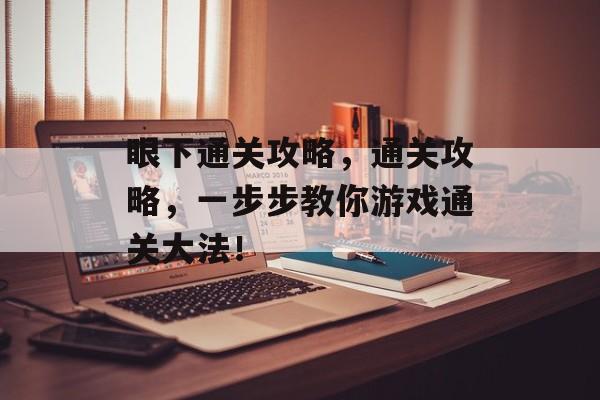 眼下通关攻略，通关攻略，一步步教你游戏通关大法！