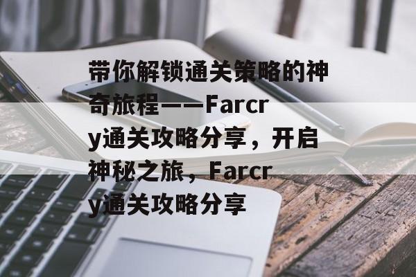带你解锁通关策略的神奇旅程——Farcry通关攻略分享,开启神秘之旅,Farcry通关攻略分享 带你解锁通关策略的神奇旅程——Farcry通关攻略分享,开启神秘之旅,Farcry通关攻略分享