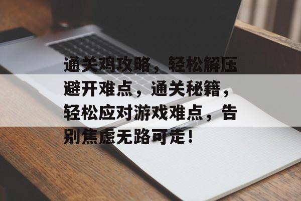 通关鸡攻略,轻松解压避开难点,通关秘籍,轻松应对游戏难点,告别焦虑无路可走! 通关鸡攻略,轻松解压避开难点,通关秘籍,轻松应对游戏难点,告别焦虑无路可走!