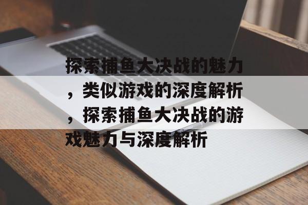 探索捕鱼大决战的魅力,类似游戏的深度解析,探索捕鱼大决战的游戏魅力与深度解析 探索捕鱼大决战的魅力,类似游戏的深度解析,探索捕鱼大决战的游戏魅力与深度解析