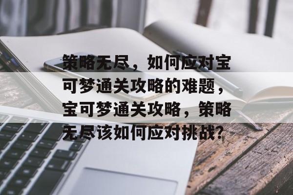 策略无尽,如何应对宝可梦通关攻略的难题,宝可梦通关攻略,策略无尽该如何应对挑战? 策略无尽,如何应对宝可梦通关攻略的难题,宝可梦通关攻略,策略无尽该如何应对挑战?