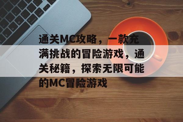 通关MC攻略,一款充满挑战的冒险游戏,通关秘籍,探索无限可能的MC冒险游戏 通关MC攻略,一款充满挑战的冒险游戏,通关秘籍,探索无限可能的MC冒险游戏