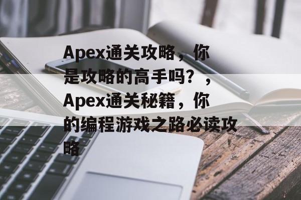 Apex通关攻略,你是攻略的高手吗?, Apex通关秘籍,你的编程游戏之路必读攻略 Apex通关攻略,你是攻略的高手吗?, Apex通关秘籍,你的编程游戏之路必读攻略