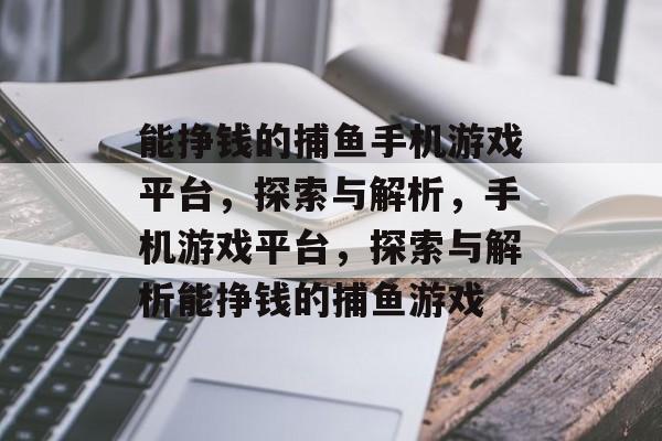 能挣钱的捕鱼手机游戏平台,探索与解析,手机游戏平台,探索与解析能挣钱的捕鱼游戏 能挣钱的捕鱼手机游戏平台,探索与解析,手机游戏平台,探索与解析能挣钱的捕鱼游戏